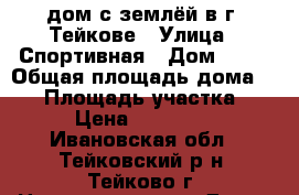 дом с землёй в г. Тейкове › Улица ­ Спортивная › Дом ­ 61 › Общая площадь дома ­ 70 › Площадь участка ­ 8 › Цена ­ 650 000 - Ивановская обл., Тейковский р-н, Тейково г. Недвижимость » Дома, коттеджи, дачи продажа   